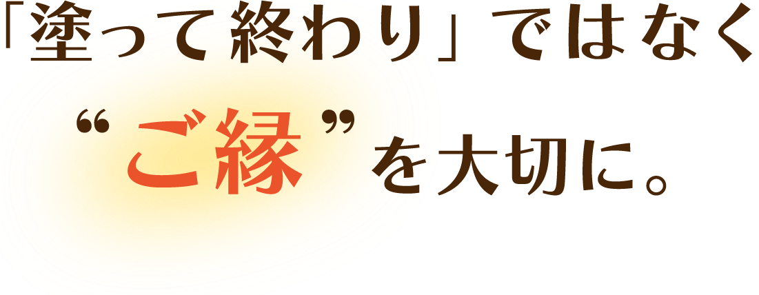 「塗って終わり」ではなく“ご縁”を大切に。